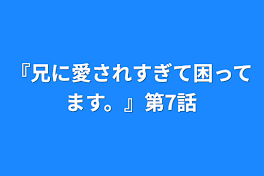 『兄に愛されすぎて困ってます。』第7話