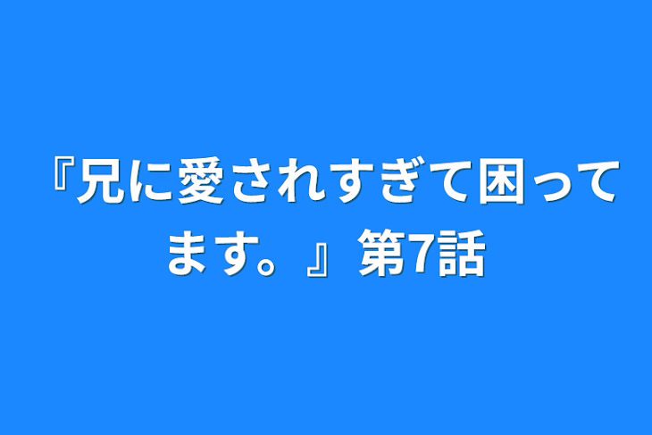 「『兄に愛されすぎて困ってます。』第7話」のメインビジュアル