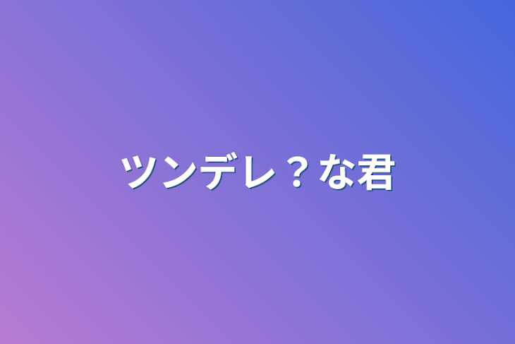 「ツンデレ？な君」のメインビジュアル