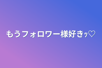 「もうフォロワー様好きｯ♡」のメインビジュアル