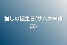 推しの誕生日(サムネ未作成)