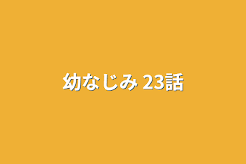 幼なじみ 23話