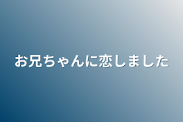 お兄ちゃんに恋しました