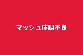 「マッシュ体調不良」のメインビジュアル