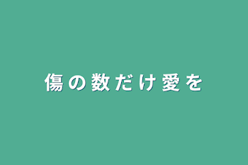 傷 の 数 だ け 愛 を