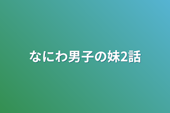 なにわ男子の妹2話