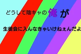 どうして陰キャの俺が生徒会に入んなきゃいけねぇんだよ！