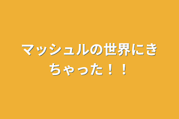 マッシュルの世界にきちゃった！！