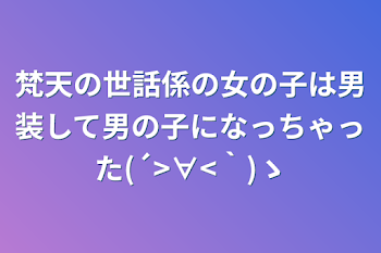 梵天の世話係の女の子は男装して男の子になっちゃった(´>∀<｀)ゝ