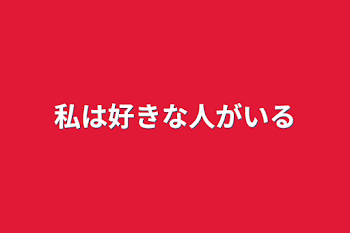 私は好きな人がいる