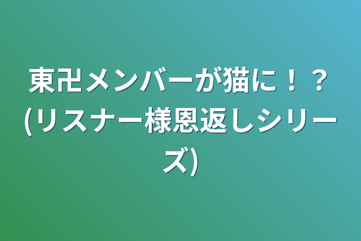 「東卍メンバーが猫に！？(リスナー様恩返しシリーズ)」のメインビジュアル