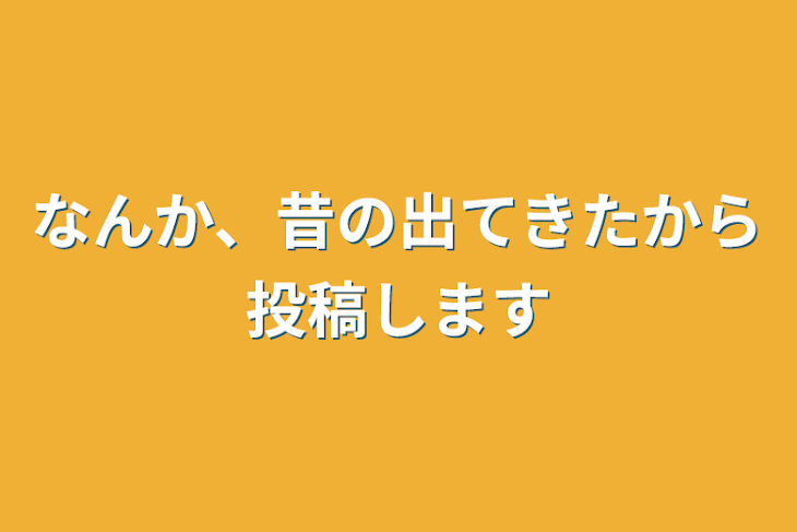 「なんか、昔の出てきたから投稿します」のメインビジュアル