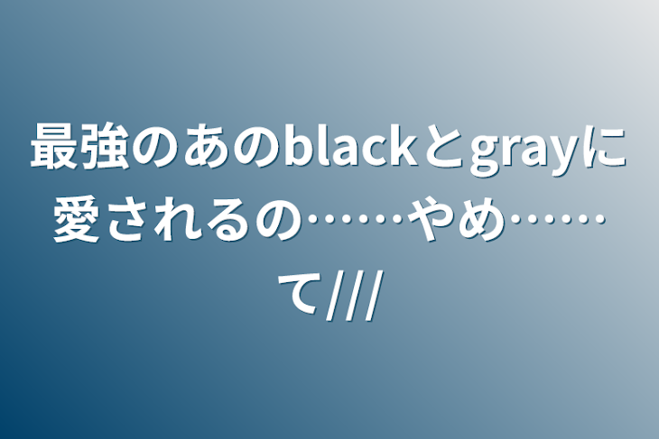 「最強のあのblackとgrayに愛されるの……やめ……て///」のメインビジュアル