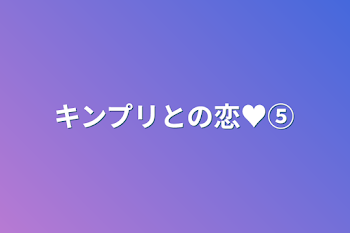 キンプリとの恋♥⑤