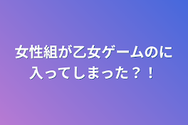 女性組が乙女ゲームのに入ってしまった？！