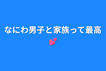 「なにわ男子と家族って最高💕」のメインビジュアル