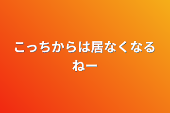 こっちからは居なくなるねー