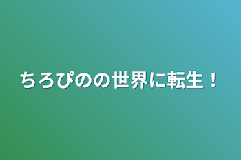 ちろぴのの世界に転生！