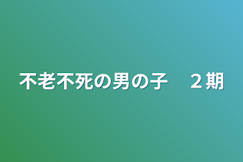 不老不死の男の子　２期