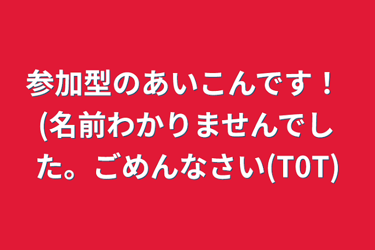 「参加型のあいこんです！ (名前わかりませんでした。ごめんなさい(T0T)」のメインビジュアル