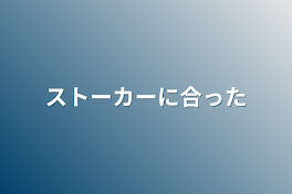 ストーカーに合った