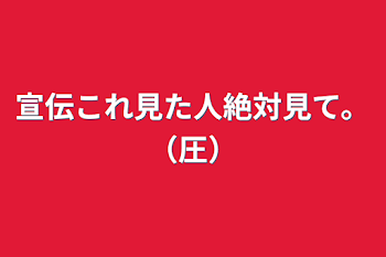 宣伝これ見た人絶対見て。（圧）