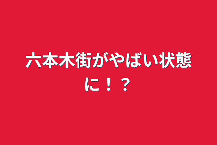 「六本木街がやばい状態に！？」のメインビジュアル