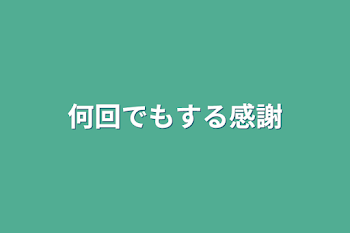 何回でもする感謝