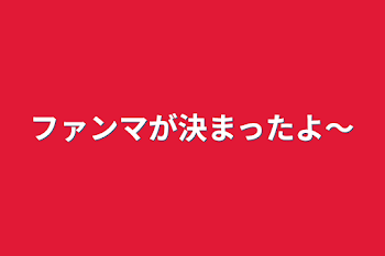 ファンマが決まったよ～