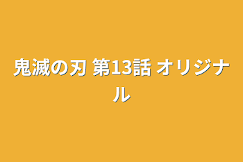 鬼滅の刃 第13話 オリジナル