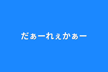 だぁーれぇかぁー