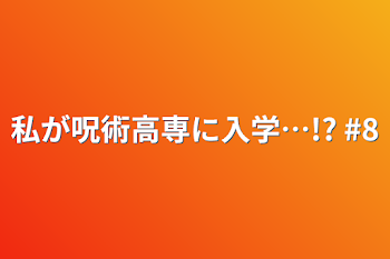 私が呪術高専に入学…!?   #8