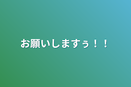 お願いしますぅ！！