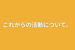 これからの活動について。