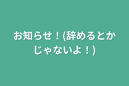 お知らせ！(辞めるとかじゃないよ！)