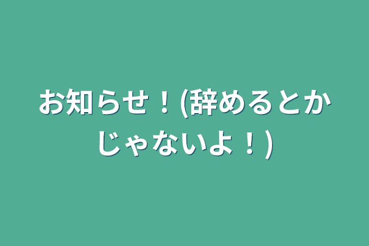 「お知らせ！(辞めるとかじゃないよ！)」のメインビジュアル