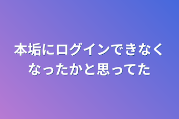 本垢にログインできなくなったかと思ってた