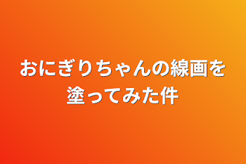 おにぎりちゃんの線画を塗ってみた件