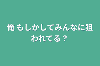 「俺 もしかしてみんなに狙われてる？」のメインビジュアル