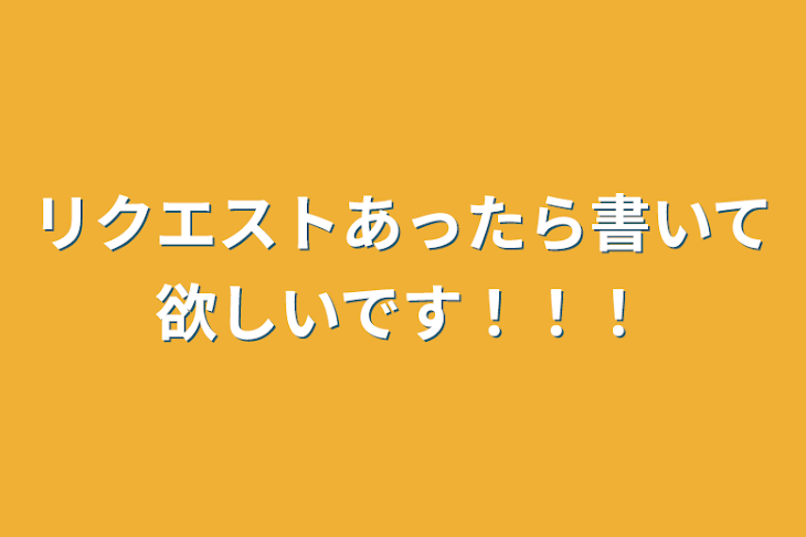 「リクエストあったら書いて欲しいです！！！」のメインビジュアル