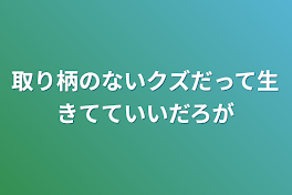 取り柄のないクズだって生きてていいだろが