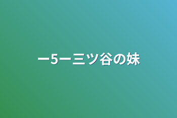 ー5ー三ツ谷の妹