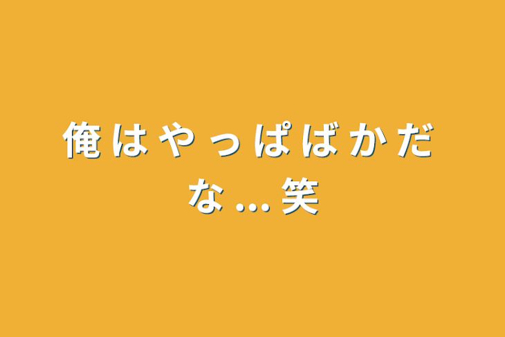 「俺 は や っ ぱ ば か だ な ... 笑」のメインビジュアル