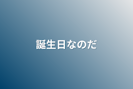 誕生日なのだ