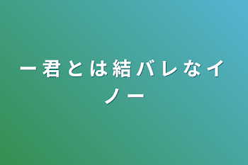 ー 君 と は 結 バ レ な イ ノ ー