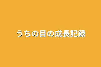 うちの目の成長記録