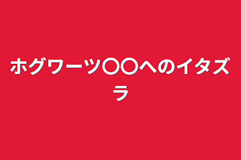 ホグワーツ〇〇へのイタズラ