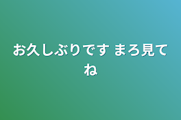 お久しぶりです まろ見てね