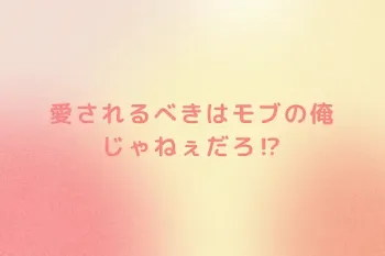 愛されるべきはモブの俺じゃねぇだろ⁉︎