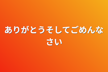 ありがとうそしてごめんなさい